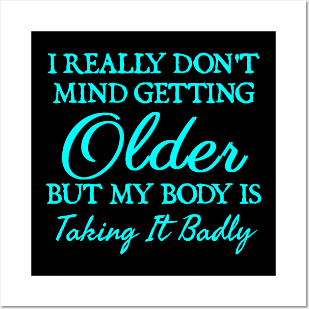 I Really Don't Mind Getting Older, But My Body Is Taking It Badly Wall Art by  hal mafhoum?